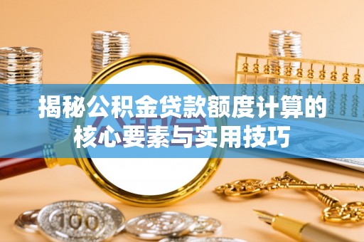 户县揭秘公积金贷款额度计算的核心要素与实用技巧