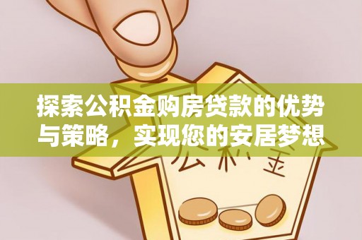 户县探索公积金购房贷款的优势与策略，实现您的安居梦想