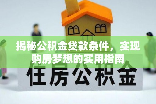 户县揭秘公积金贷款条件，实现购房梦想的实用指南