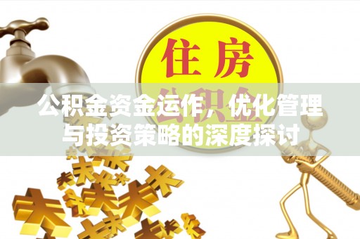 户县公积金资金运作，优化管理与投资策略的深度探讨
