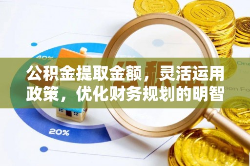 户县公积金提取金额，灵活运用政策，优化财务规划的明智选择