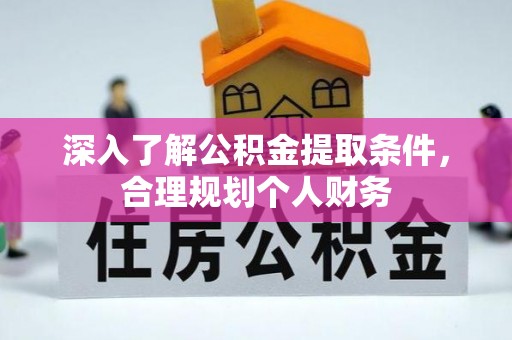 户县深入了解公积金提取条件，合理规划个人财务