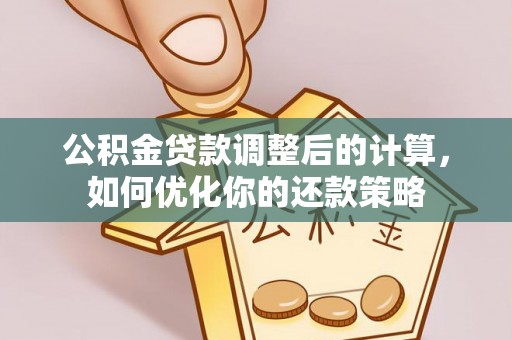 户县公积金贷款调整后的计算，如何优化你的还款策略