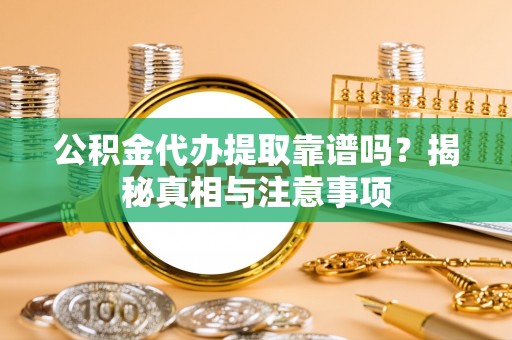 户县公积金代办提取靠谱吗？揭秘真相与注意事项