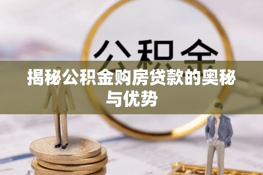 户县揭秘公积金购房贷款的奥秘与优势