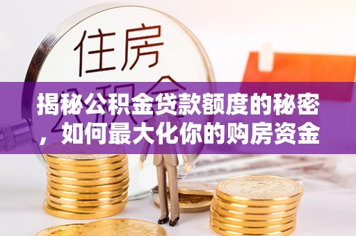 户县揭秘公积金贷款额度的秘密，如何最大化你的购房资金