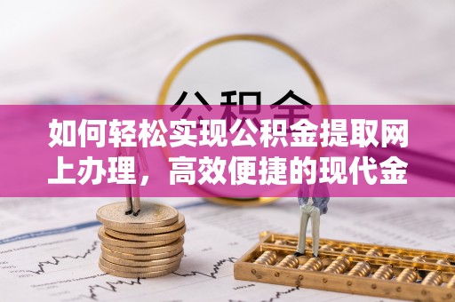 户县如何轻松实现公积金提取网上办理，高效便捷的现代金融服务