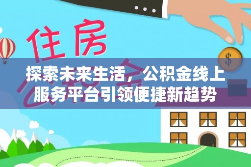 户县探索未来生活，公积金线上服务平台引领便捷新趋势