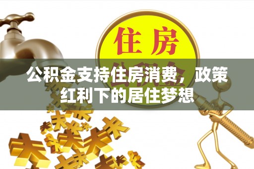 户县公积金支持住房消费，政策红利下的居住梦想