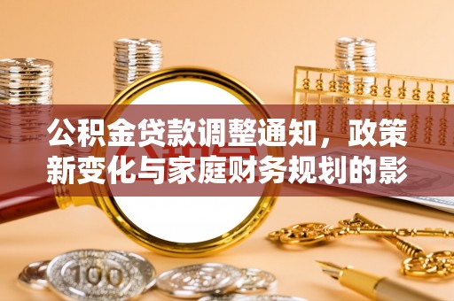 户县公积金贷款调整通知，政策新变化与家庭财务规划的影响
