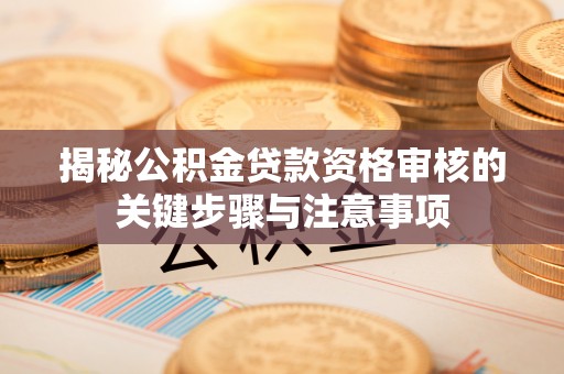 户县揭秘公积金贷款资格审核的关键步骤与注意事项