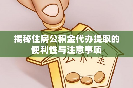 户县揭秘住房公积金代办提取的便利性与注意事项
