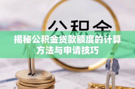 户县揭秘公积金贷款额度的计算方法与申请技巧