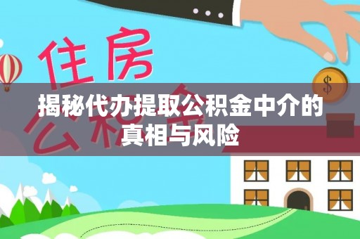 户县揭秘代办提取公积金中介的真相与风险