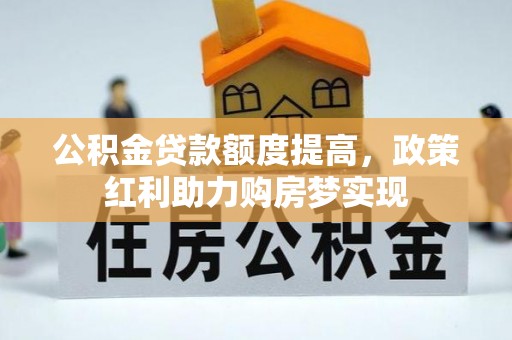 户县公积金贷款额度提高，政策红利助力购房梦实现
