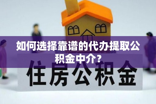 户县如何选择靠谱的代办提取公积金中介？