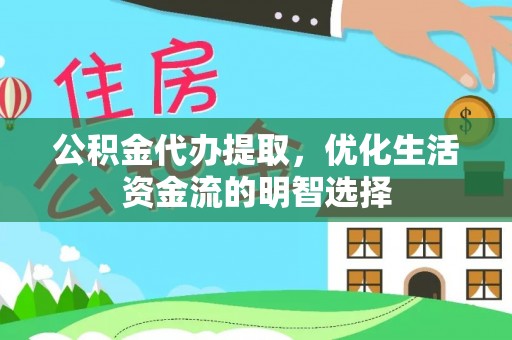 户县公积金代办提取，优化生活资金流的明智选择