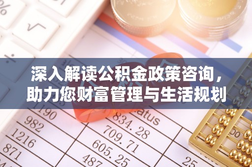户县深入解读公积金政策咨询，助力您财富管理与生活规划