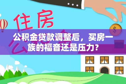 户县公积金贷款调整后，买房一族的福音还是压力？