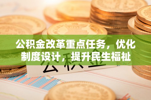 户县公积金改革重点任务，优化制度设计，提升民生福祉