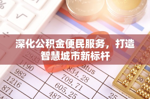 户县深化公积金便民服务，打造智慧城市新标杆