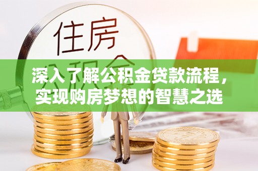 户县深入了解公积金贷款流程，实现购房梦想的智慧之选