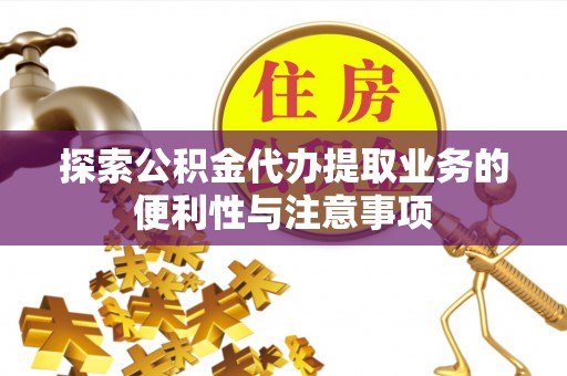 户县探索公积金代办提取业务的便利性与注意事项