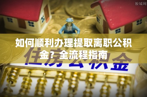 户县如何顺利办理提取离职公积金？全流程指南
