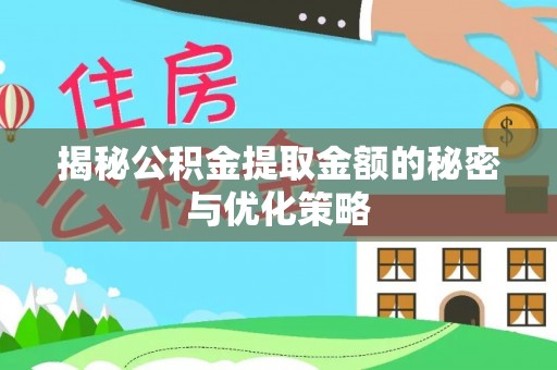 户县揭秘公积金提取金额的秘密与优化策略