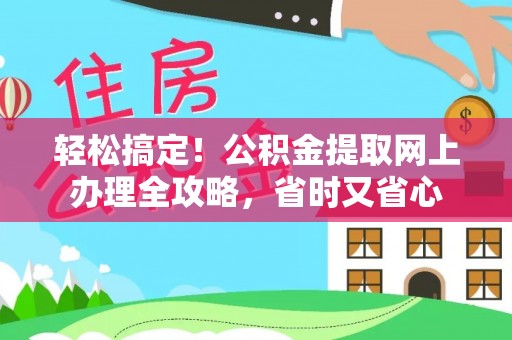 户县轻松搞定！公积金提取网上办理全攻略，省时又省心