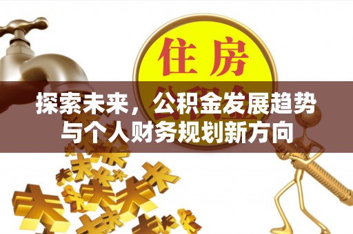户县探索未来，公积金发展趋势与个人财务规划新方向