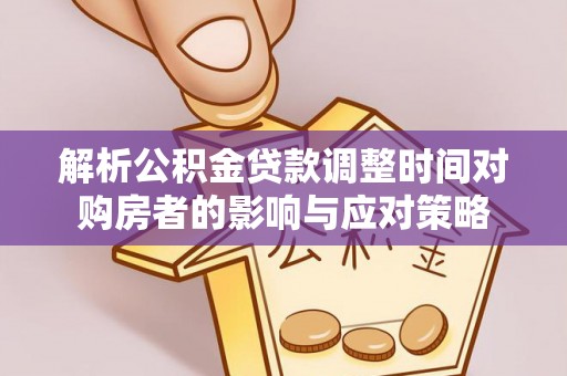 户县解析公积金贷款调整时间对购房者的影响与应对策略
