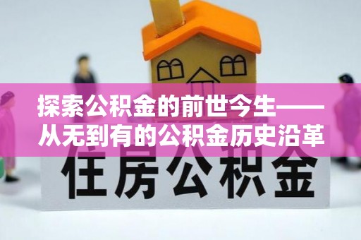 户县探索公积金的前世今生——从无到有的公积金历史沿革