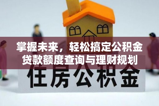 户县掌握未来，轻松搞定公积金贷款额度查询与理财规划