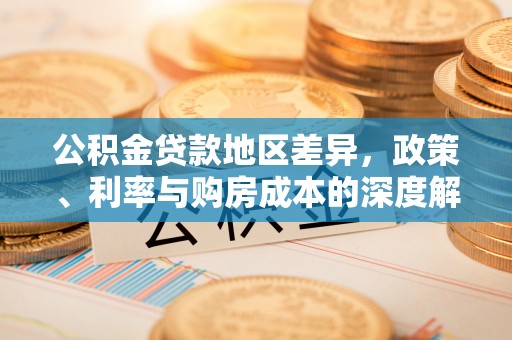 户县公积金贷款地区差异，政策、利率与购房成本的深度解析
