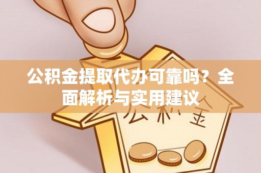 户县公积金提取代办可靠吗？全面解析与实用建议