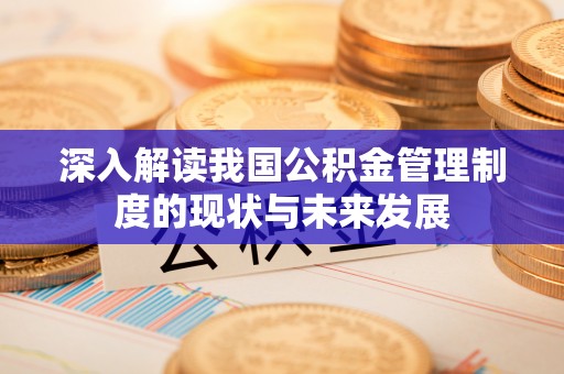 户县深入解读我国公积金管理制度的现状与未来发展