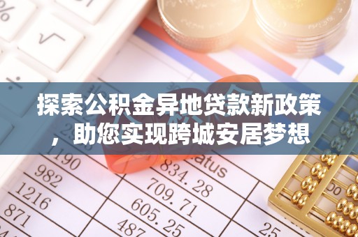 户县探索公积金异地贷款新政策，助您实现跨城安居梦想