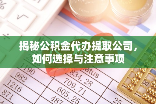 户县揭秘公积金代办提取公司，如何选择与注意事项