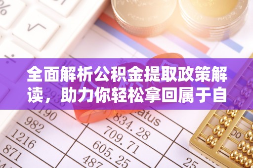 户县全面解析公积金提取政策解读，助力你轻松拿回属于自己的钱