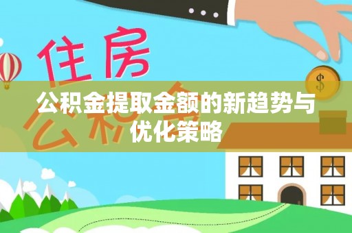 户县公积金提取金额的新趋势与优化策略