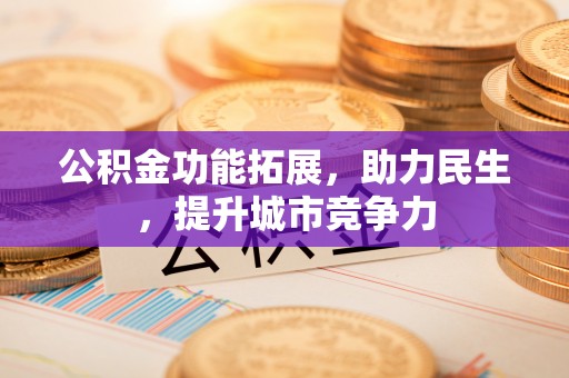 户县公积金功能拓展，助力民生，提升城市竞争力