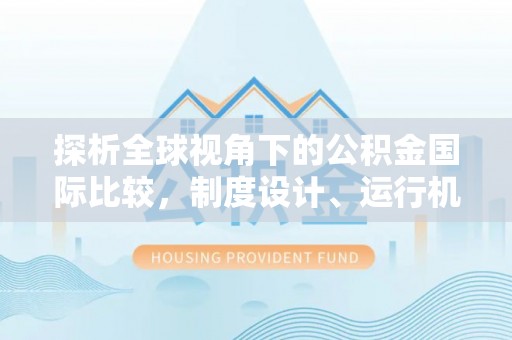 户县探析全球视角下的公积金国际比较，制度设计、运行机制与未来趋势