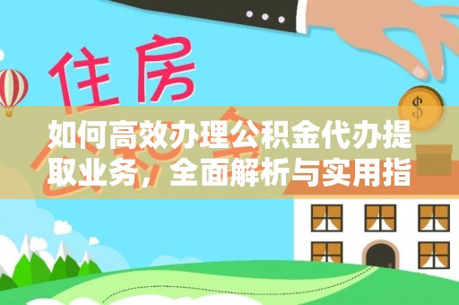 户县如何高效办理公积金代办提取业务，全面解析与实用指南