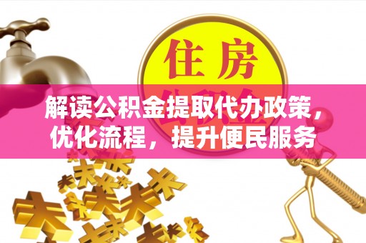 户县解读公积金提取代办政策，优化流程，提升便民服务