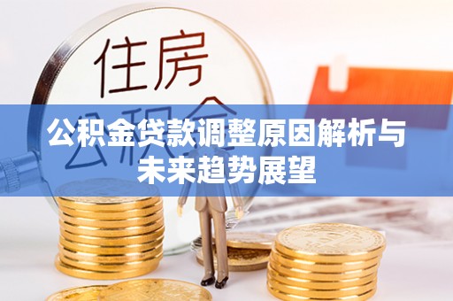 户县公积金贷款调整原因解析与未来趋势展望