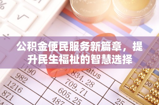 户县公积金便民服务新篇章，提升民生福祉的智慧选择