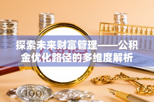 户县探索未来财富管理——公积金优化路径的多维度解析
