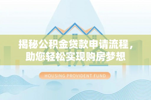 户县揭秘公积金贷款申请流程，助您轻松实现购房梦想