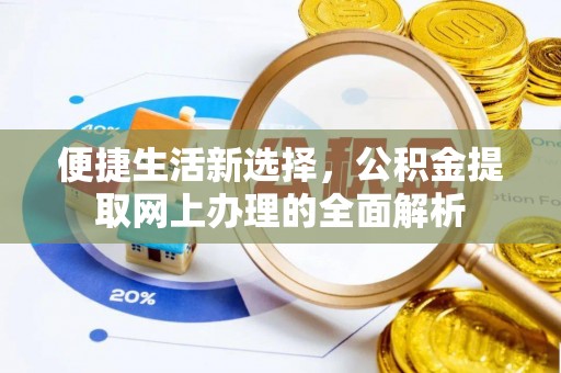 户县便捷生活新选择，公积金提取网上办理的全面解析